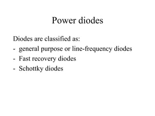 Power diodes
Diodes are classified as:
- general purpose or line-frequency diodes
- Fast recovery diodes
- Schottky diodes
 