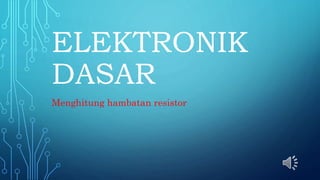 ELEKTRONIK
DASAR
Menghitung hambatan resistor
 