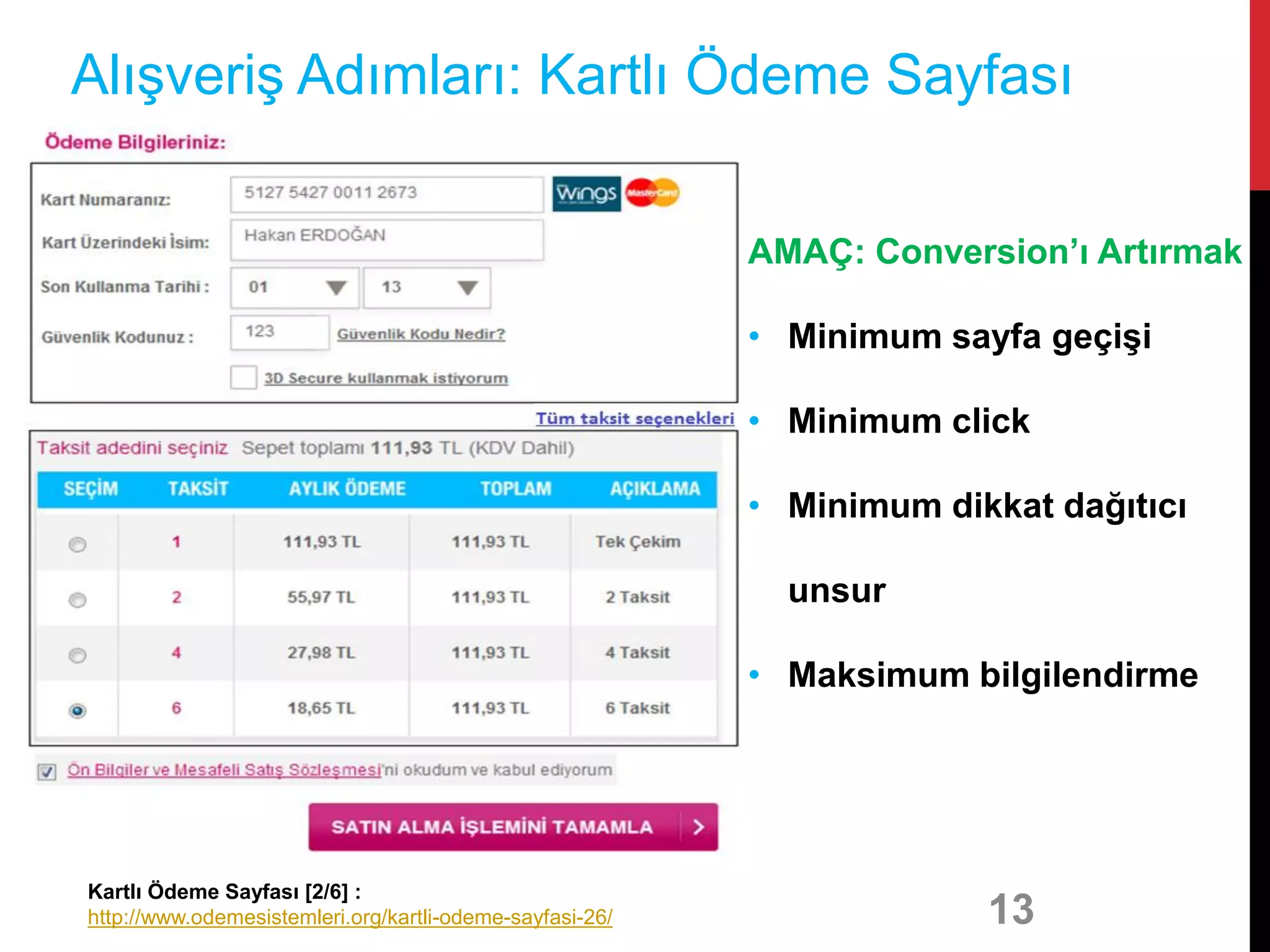 13
Alışveriş Adımları: Kartlı Ödeme Sayfası
AMAÇ: Conversion’ı Artırmak
• Minimum sayfa geçişi
• Minimum click
• Minimum dikkat dağıtıcı
unsur
• Maksimum bilgilendirme
Kartlı Ödeme Sayfası [2/6] :
http://www.odemesistemleri.org/kartli-odeme-sayfasi-26/
 