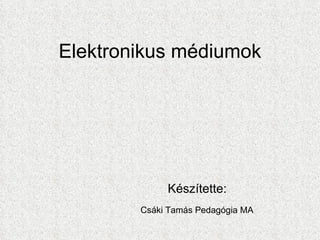 Elektronikus médiumok Készítette:  Csáki Tamás Pedagógia MA   
