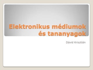Elektronikus médiumok és tananyagok Dávid Krisztián 