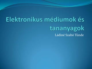 Elektronikus médiumok és tananyagok Ládiné Szabó Tünde 