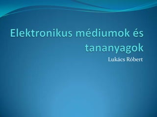 Elektronikus médiumok és tananyagok Lukács Róbert 