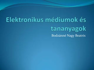 Elektronikus médiumok és tananyagok Bodzánné Nagy Beatrix 