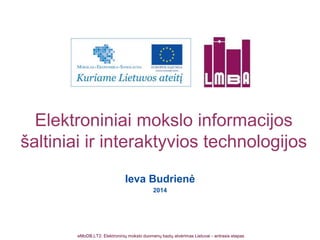 Elektroniniai mokslo informacijos 
šaltiniai ir interaktyvios technologijos 
Ieva Budrienė 
2014 
eMoDB.LT2: Elektroninių mokslo duomenų bazių atvėrimas Lietuvai - antrasis etapas 
 