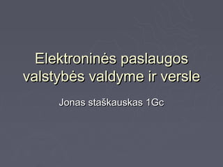 Elektroninės paslaugos
valstybės valdyme ir versle
     Jonas staškauskas 1Gc
 