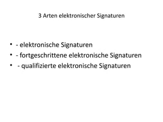 3 Arten elektronischer Signaturen



• - elektronische Signaturen
• - fortgeschrittene elektronische Signaturen
• - qualifizierte elektronische Signaturen
 