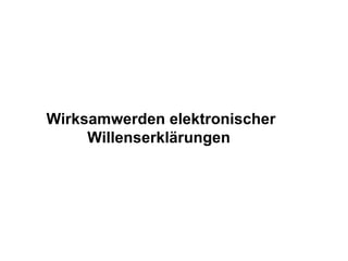 Wirksamwerden elektronischer
     Willenserklärungen
 