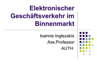 Elektronischer
Geschäftsverkehr im
       Binnenmarkt
        Ιoannis Inglezakis
            Ass.Professor
                   AUTH
 