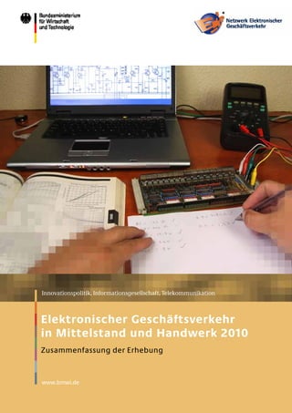 www.bmwi.de
Innovationspolitik, Informationsgesellschaft, Telekommunikation
Elektronischer Geschäftsverkehr
in Mittelstand und Handwerk 2010
Zusammenfassung der Erhebung
 