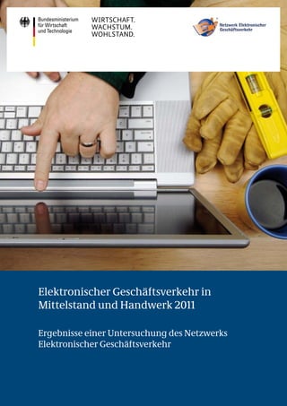Elektronischer Geschäftsverkehr in
Mittelstand und Handwerk 2011
Ergebnisse einer Untersuchung des Netzwerks
Elektronischer Geschäftsverkehr
 
