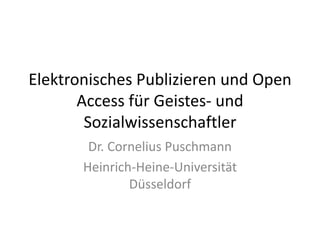 Elektronisches Publizieren und Open
Access für Geistes- und
Sozialwissenschaftler
Dr. Cornelius Puschmann
Heinrich-Heine-Universität
Düsseldorf
 
