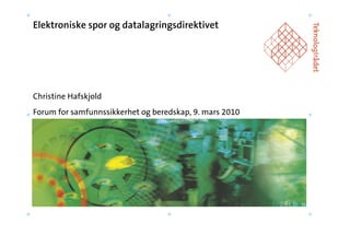 Elektroniske spor og datalagringsdirektivet




Christine Hafskjold
Forum for samfunnssikkerhet og beredskap, 9. mars 2010
 