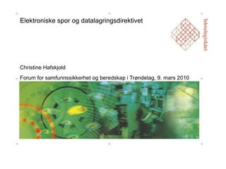Elektroniske spor og datalagringsdirektivet Christine Hafskjold Forum for samfunnssikkerhet og beredskap i Trøndelag, 9. mars 2010 