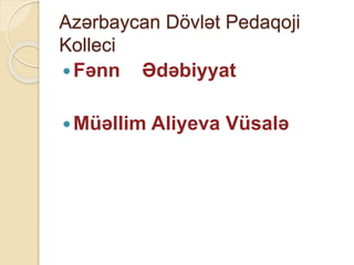 Azərbaycan Dövlət Pedaqoji
Kolleci
Fənn Ədəbiyyat
Müəllim Aliyeva Vüsalə
 
