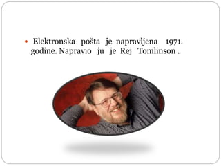  Elektronska pošta je napravljena 1971.
godine. Napravio ju je Rej Tomlinson .
 