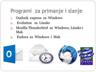 Programi za primanje i slanje
1. Outlook express za Windows
2. Evolution za Linuks
3. Mozilla Thunderbird za Windows, Linuks i
Mak
4. Eudora za Windows i Mak
 