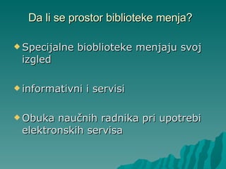 Da li se prostor biblioteke menja? Specijalne bioblioteke menjaju svoj izgled informativni i servisi Obuka naučnih radnika pri upotrebi elektronskih servisa  