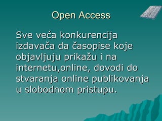 Open Access Sve veća konkurencija izdavača da časopise koje objavljuju prikažu i na internetu,online, dovodi do stvaranja online publikovanja u slobodnom pristupu. 