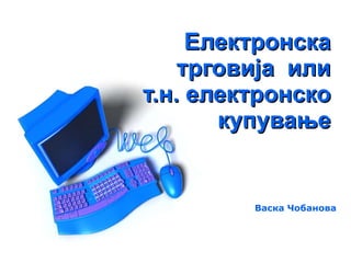 Електронска трговија  или т.н. електронско купување Васка Чобанова 