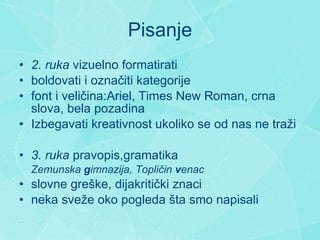 Pisanje 2. ruka  vi zuelno formatirati b oldovati  i  ozna č iti  kategorije font  i  veli č ina:Ariel, Times New Roman, crna slova, bela pozadina Izbegavati kreativnost ukoliko se od nas ne traži 3. ruka  pravopis,gramatika  Z emunska  g imna z ija, Topličin  v enac slovne gr eš ke, dijakriti č ki znaci n eka sve ž e oko pogleda  š ta smo napisali 