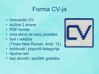 Forma CV-ja h ronolo š ki CV d u ž ina 2 strane  PDF format c rn a  slova  na beloj pozadini f ont i veli č ina (Times New Roman, Ariel, 12) b oldovati  i popuniti  kategorije k lju č ne re č i b ez slovnih  i  jezi č kih gre š aka 