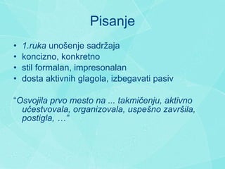 Pisanje 1 .ruka  unošenje sadržaja k oncizn o,  konkretn o s til formalan, impresonalan  dosta aktivnih glagola, izbegavati pasiv “ Osvojila prvo mesto na  ...  takm ič enju, aktivno u č estvovala,  organizovala, uspešno završila, postigla, … ” 