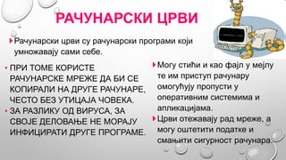 РАЧУНАРСКИ ЦРВИ
• ПРИ ТОМЕ КОРИСТЕ
РАЧУНАРСКЕ МРЕЖЕ ДА БИ СЕ
КОПИРАЛИ НА ДРУГЕ РАЧУНАРЕ,
ЧЕСТО БЕЗ УТИЦАЈА ЧОВЕКА.
• ЗА РА...