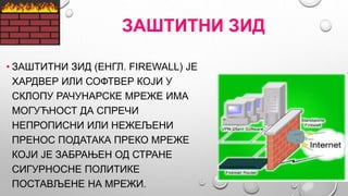 ЗАШТИТНИ ЗИД
• ЗАШТИТНИ ЗИД (ЕНГЛ. FIREWALL) ЈЕ
ХАРДВЕР ИЛИ СОФТВЕР КОЈИ У
СКЛОПУ РАЧУНАРСКЕ МРЕЖЕ ИМА
МОГУЋНОСТ ДА СПРЕЧИ...