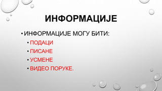 ИНФОРМАЦИЈЕ
• ИНФОРМАЦИЈЕ МОГУ БИТИ:
• ПОДАЦИ
• ПИСАНЕ
• УСМЕНЕ
• ВИДЕО ПОРУКЕ.
 