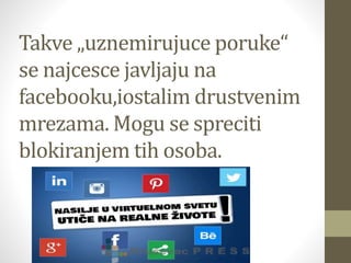 Takve „uznemirujuce poruke“
se najcesce javljaju na
facebooku,iostalim drustvenim
mrezama. Mogu se spreciti
blokiranjem tih osoba.
 