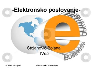 -Elektronsko poslovanje-




                    Stojanović Bojana
                          IVe5

07.Mart 2012.god.       -Elektronsko poslovanje-
 