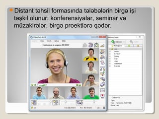Distant təhsil formasında tələbələrin birgə işi
təşkil olunur: konferensiyalar, seminar və
müzakirələr, birgə proektlərə qədər.
 