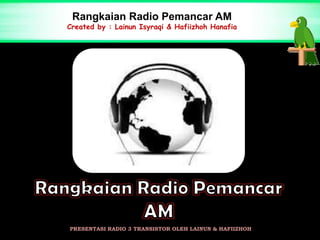 Rangkaian Radio Pemancar AM
Created by : Lainun Isyraqi & Hafiizhoh Hanafia




PRESENTASI RADIO 3 TRANSISTOR OLEH LAINUN & HAFIIZHOH
 