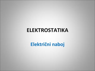 ELEKTROSTATIKA
Električni naboj

 