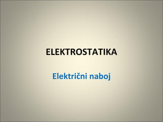 ELEKTROSTATIKA
Električni naboj

 