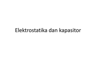 Elektrostatika dan kapasitor
 