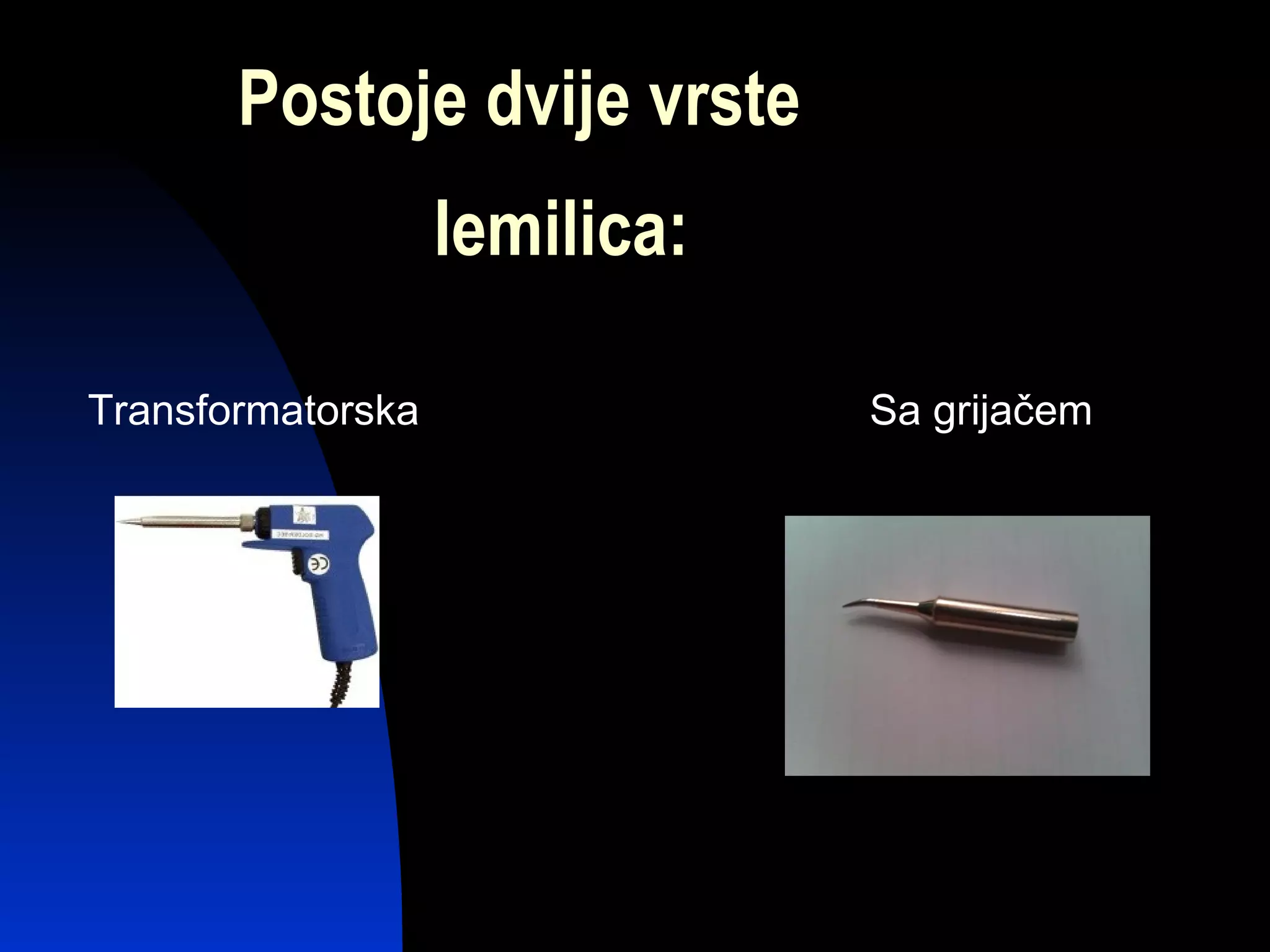 Postoje dvije vrste
                   lemilica:

Transformatorska               Sa grijačem
 