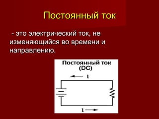 Постоянный токПостоянный ток
-- это электрический ток, неэто электрический ток, не
изменяющийся во времени иизменяющийся во времени и
направлению.направлению.
 