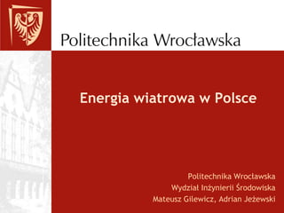 Energia wiatrowa w Polsce Politechnika Wrocławska Wydział Inżynierii Środowiska Mateusz Gilewicz, Adrian Jeżewski 