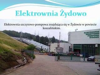 Elektrownia szczytowo-pompowa znajdująca się w Żydowie w powiecie 
koszalińskim. 
 