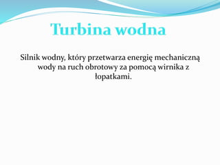 Silnik wodny, który przetwarza energię mechaniczną 
wody na ruch obrotowy za pomocą wirnika z 
łopatkami. 
 