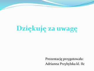 Prezentację przygotowała: 
Adrianna Przybylska kl. IIc 
 