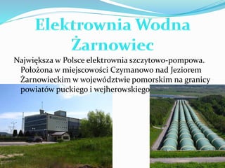 Największa w Polsce elektrownia szczytowo-pompowa. 
Położona w miejscowości Czymanowo nad Jeziorem 
Żarnowieckim w województwie pomorskim na granicy 
powiatów puckiego i wejherowskiego. 
 