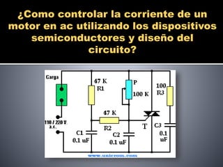 ¿Como controlar la corriente de un 
motor en ac utilizando los dispositivos 
semiconductores y diseño del 
circuito? 
 