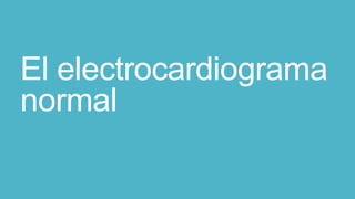 El electrocardiograma
normal
 