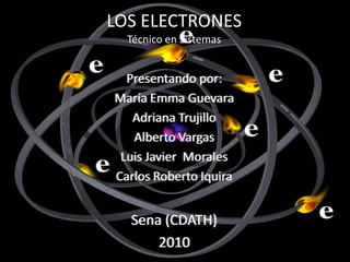 LOS ELECTRONES
  Técnico en Sistemas


  Presentando por:
María Emma Guevara
   Adriana Trujillo
   Alberto Vargas
 Luis Javier Morales
Carlos Roberto Iquira


  Sena (CDATH)
      2010
 