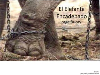 El Elefante
Encadenado
Jorge Bucay
Diseño:
jdcf_mixed_up@hotmail.com
 