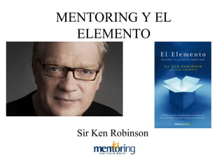 MENTORING Y EL
  ELEMENTO




  Sir Ken Robinson
 