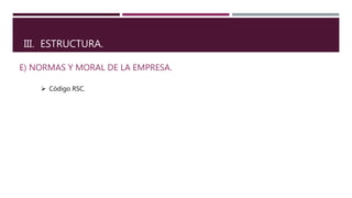 III. ESTRUCTURA.
E) NORMAS Y MORAL DE LA EMPRESA.
 Código RSC.
 